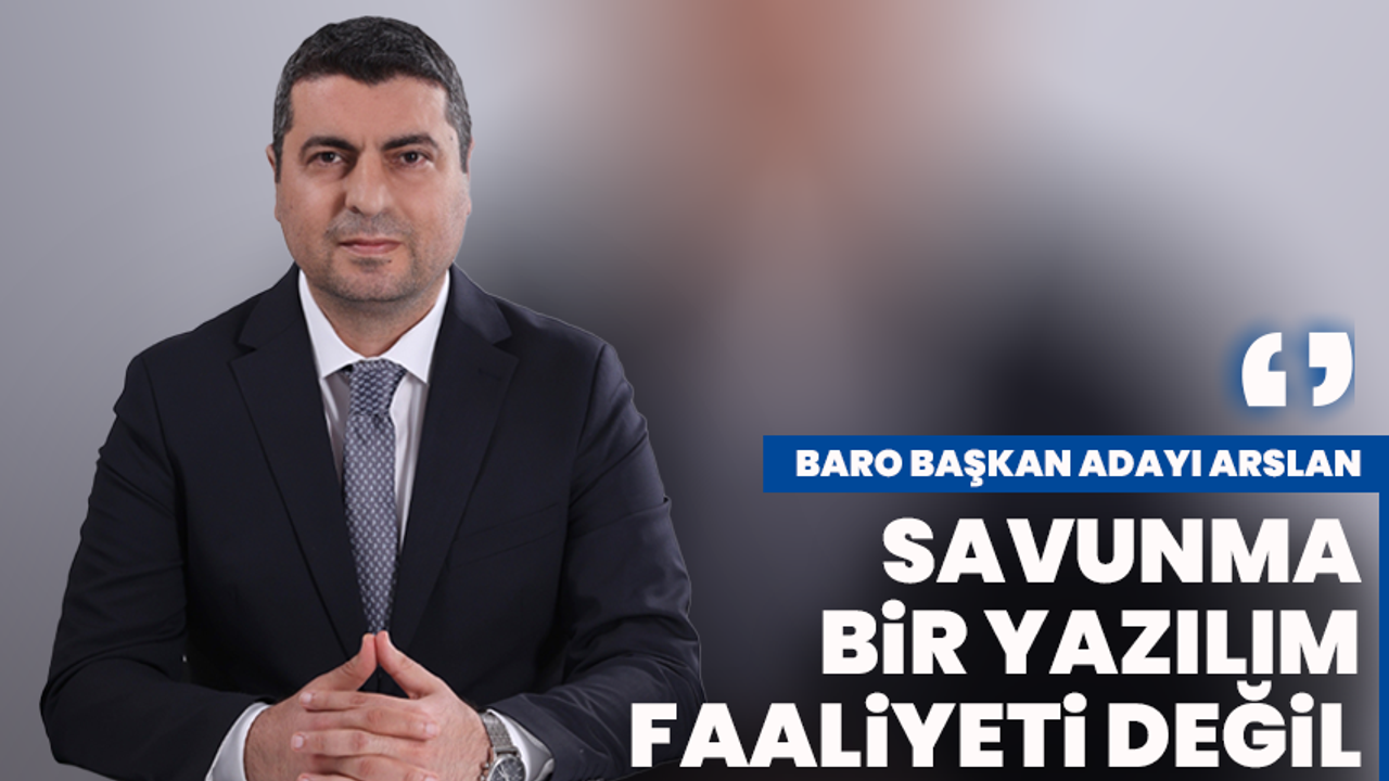 Baro Başkan Adayı Arslan:‘Savunma, bir yazılım faaliyeti değil’