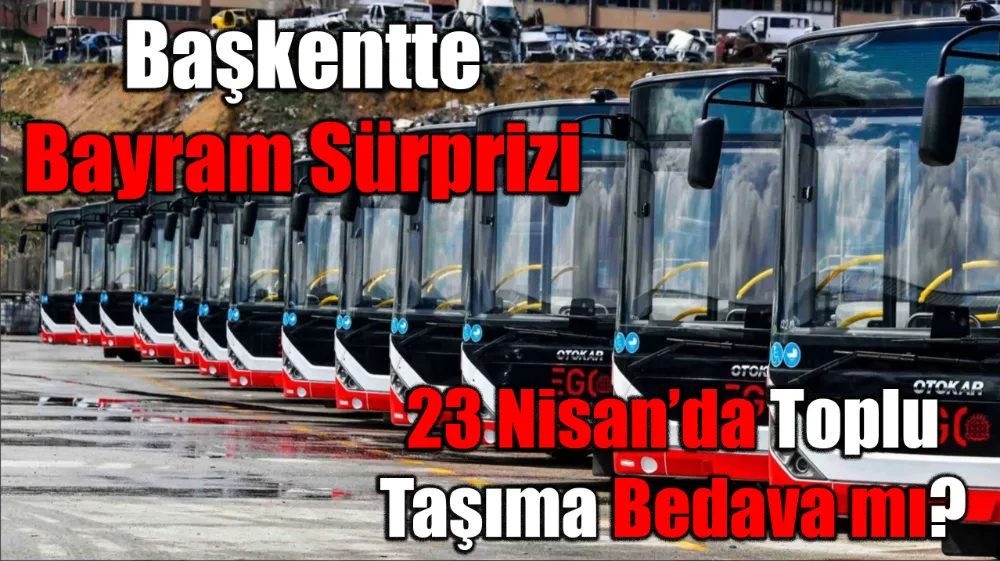 Başkentte Bayram Sürprizi: 23 Nisan’da Toplu Taşıma Bedava mı?