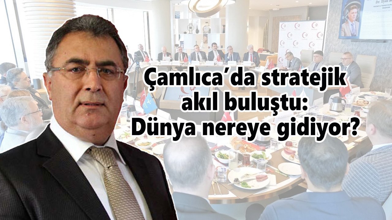 Çamlıca’da stratejik akıl buluştu: Dünya nereye gidiyor?