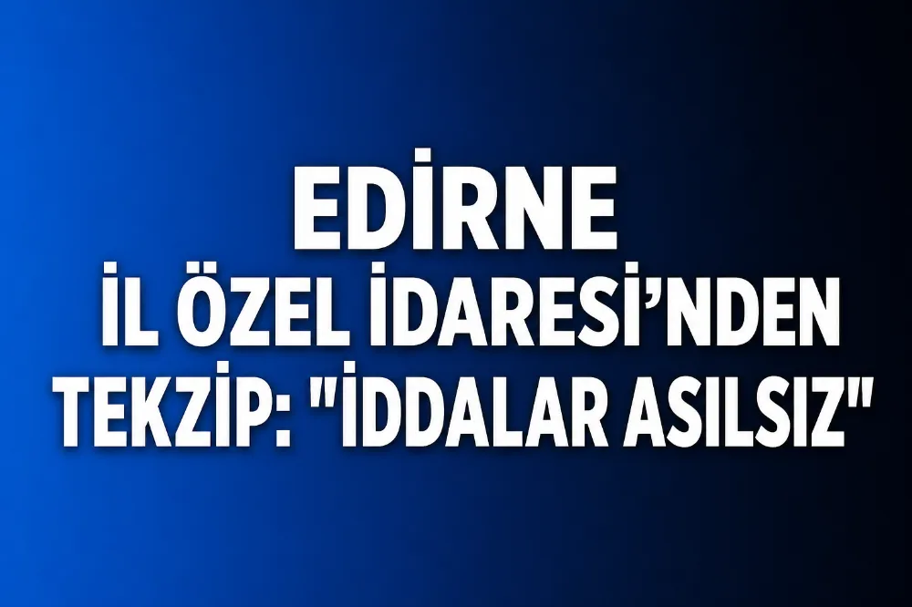 EDİRNE İL ÖZEL İDARESİ’NDE CEVAP VE DÜZELTME METNİ 