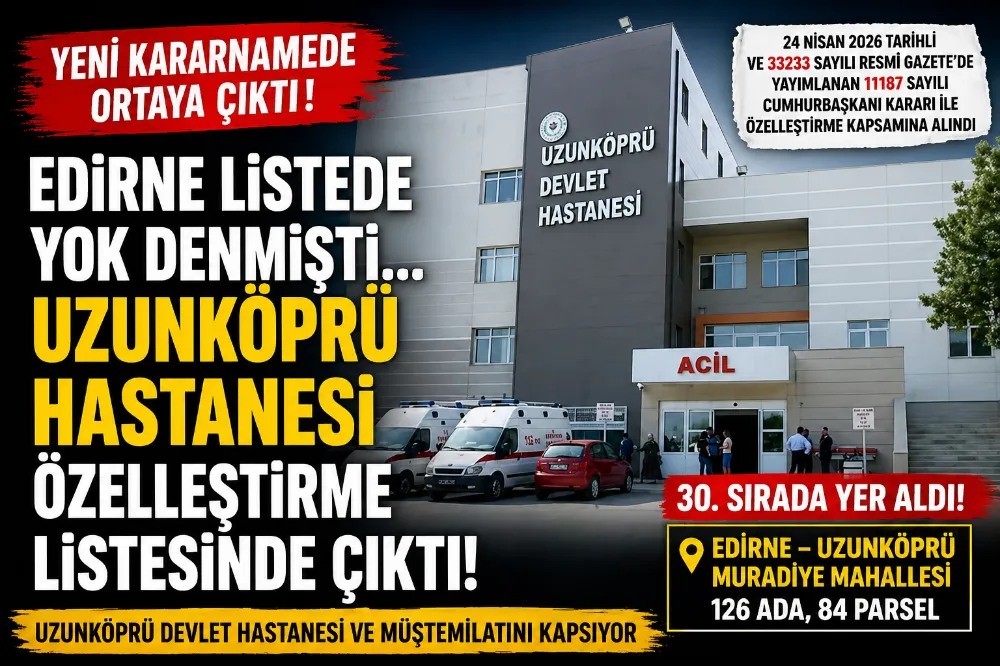 “EDİRNE LİSTEDE YOK DEMİŞTİK … UZUNKÖPRÜ HASTANESİ ÖZELLEŞTİRME LİSTESİNDE ÇIKTI!”