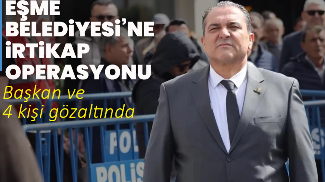 Eşme Belediyesi’ne irtikap operasyonu: Başkan ve 4 kişi gözaltında
