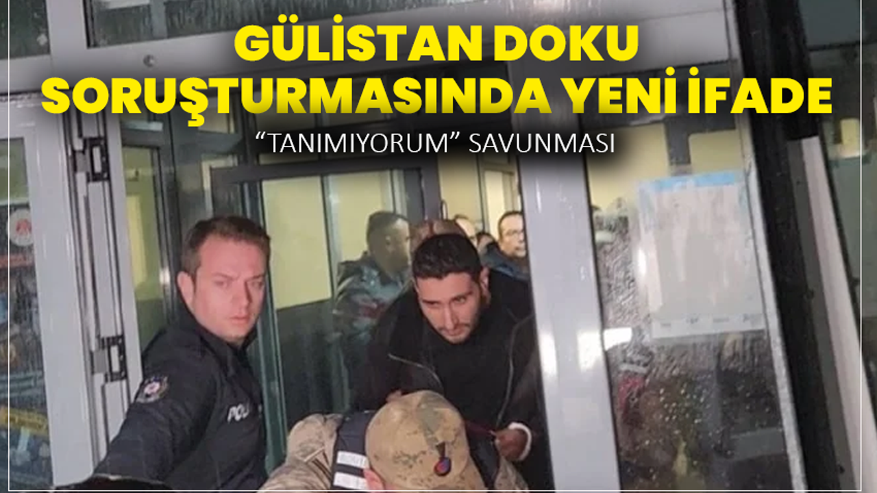 Gülistan Doku Soruşturmasında Yeni İfade: “Tanımıyorum” Savunması