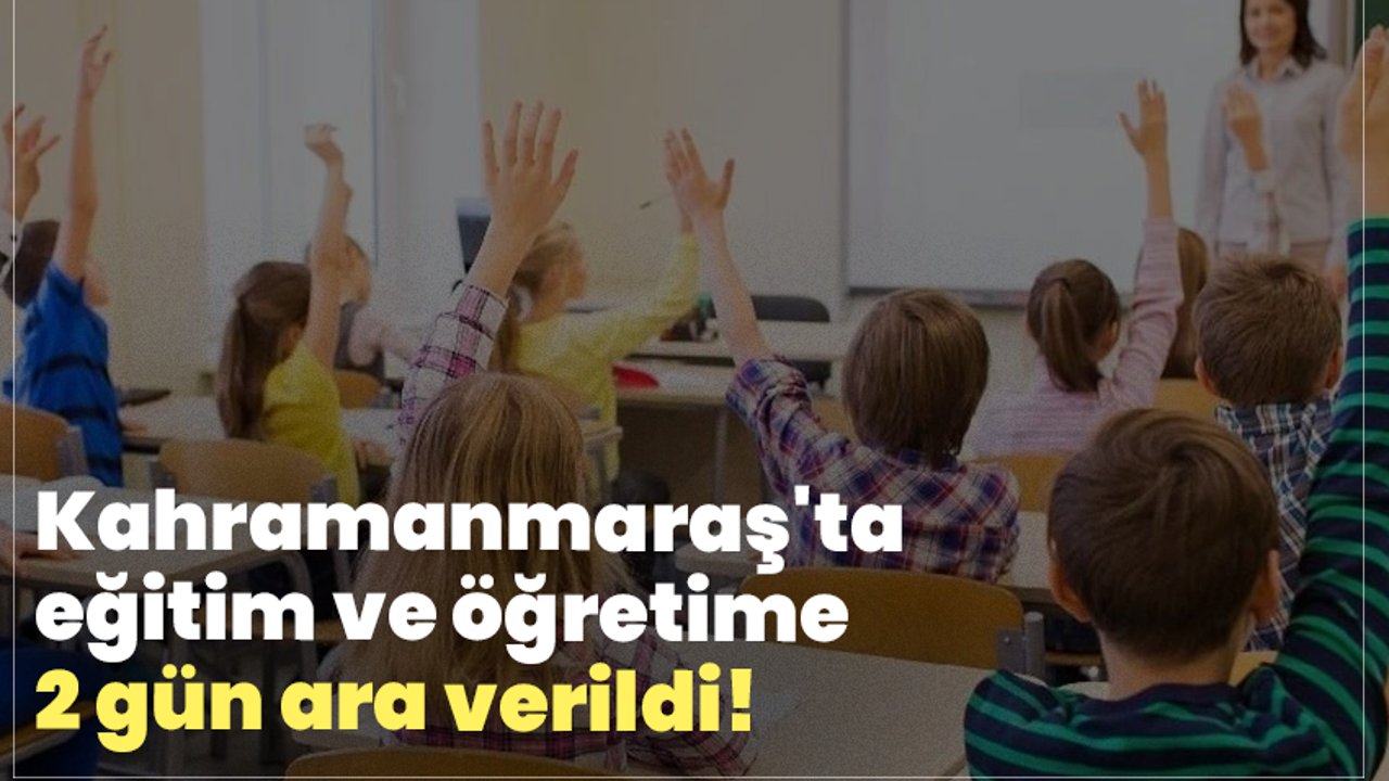 Kahramanmaraş'ta eğitim ve öğretime 2 gün ara verildi!