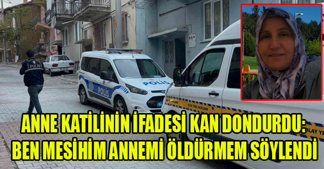 KATİLİN İFADESİ KAN DONDURDU: BEN MESİHİM ANNEMİ ÖLDÜRMEM SÖYLENDİ