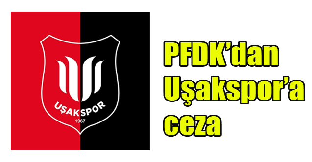 PFDK’dan Uşakspor’a ceza