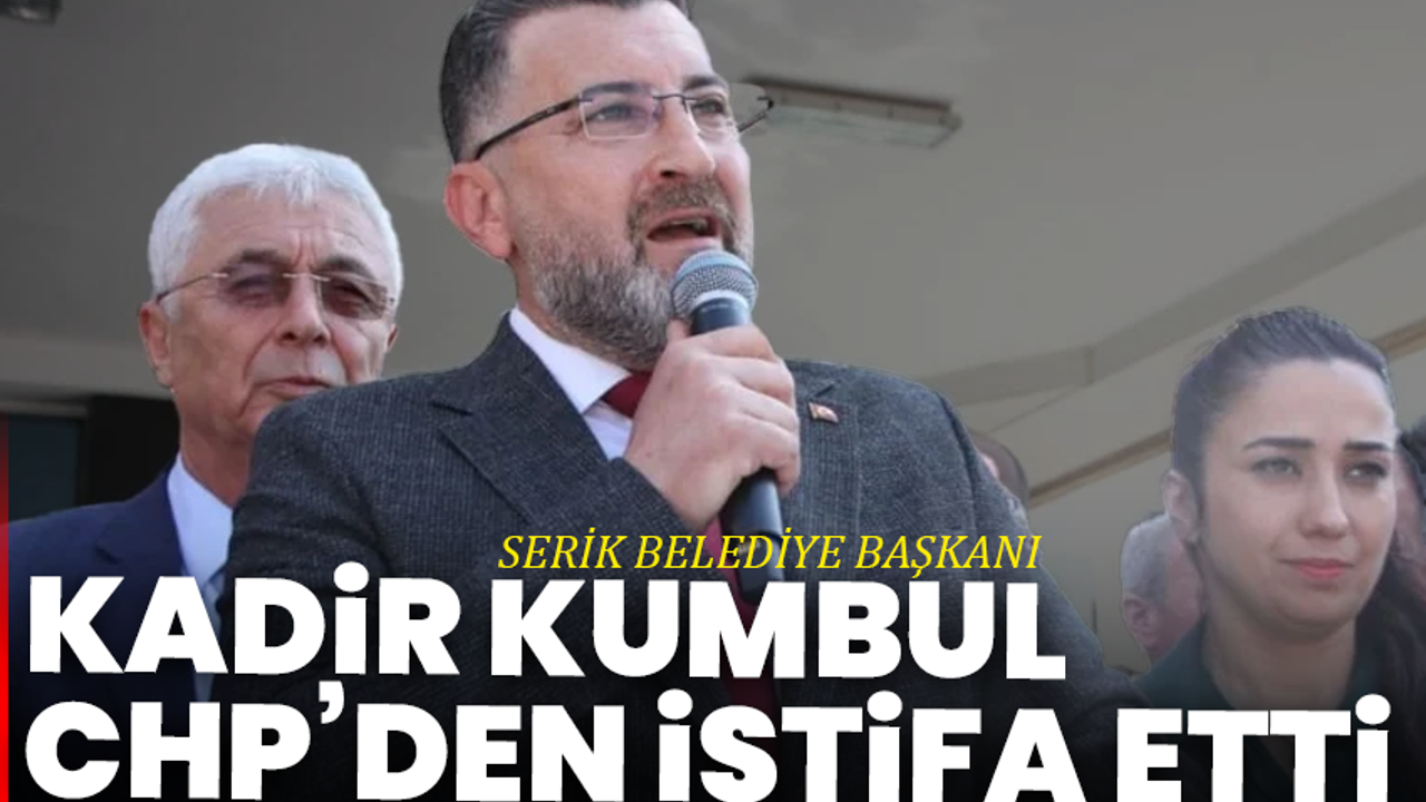 Serik Belediye Başkanı Kadir Kumbul CHP’den istifa etti