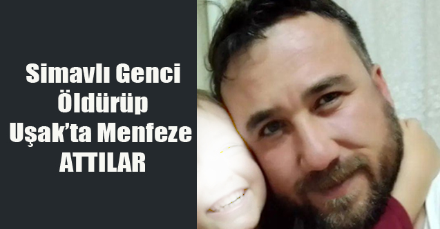 SİMAVLI GENCİ ÖLDÜRÜP UŞAK'TA KÖPRÜ ALTINA ATTILAR