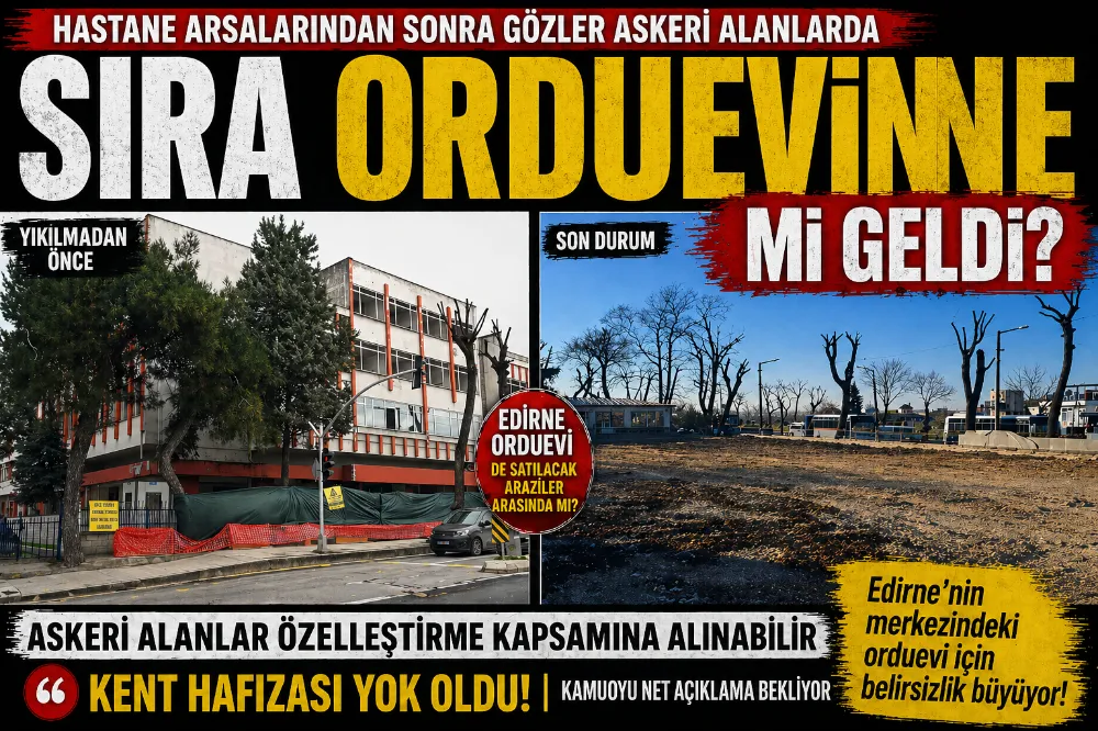SIRA ORDUEVİNE Mİ GELDİ? EDİRNE’DE GÖZLER ASKERİ ARAZİLER DE 