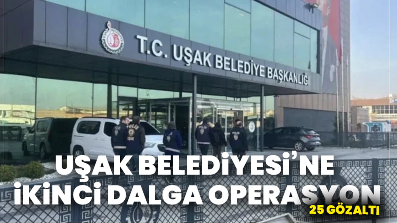 Uşak Belediyesi’ne İkinci Dalga Operasyon: 25 Gözaltı
