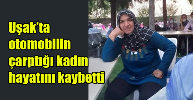 Uşak’ta otomobilin çarptığı kadın hayatını kaybetti