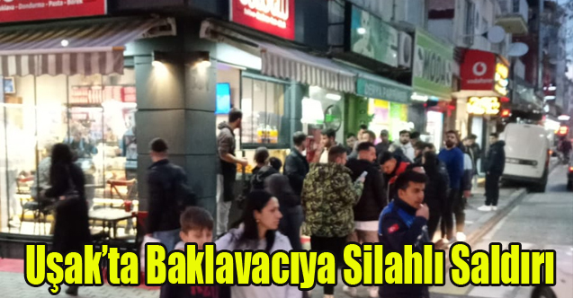 UŞAK'TA POMPALI TÜFEKLE SALDIRIYA UĞRAYAN BAKLAVACI AĞIR YARALI