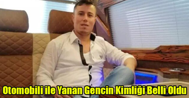 UŞAK'TA YANAN OTOMOBİLDE HAYATINI KAYBEDEN GENCİN KİMLİĞİ BELLİ OLDU