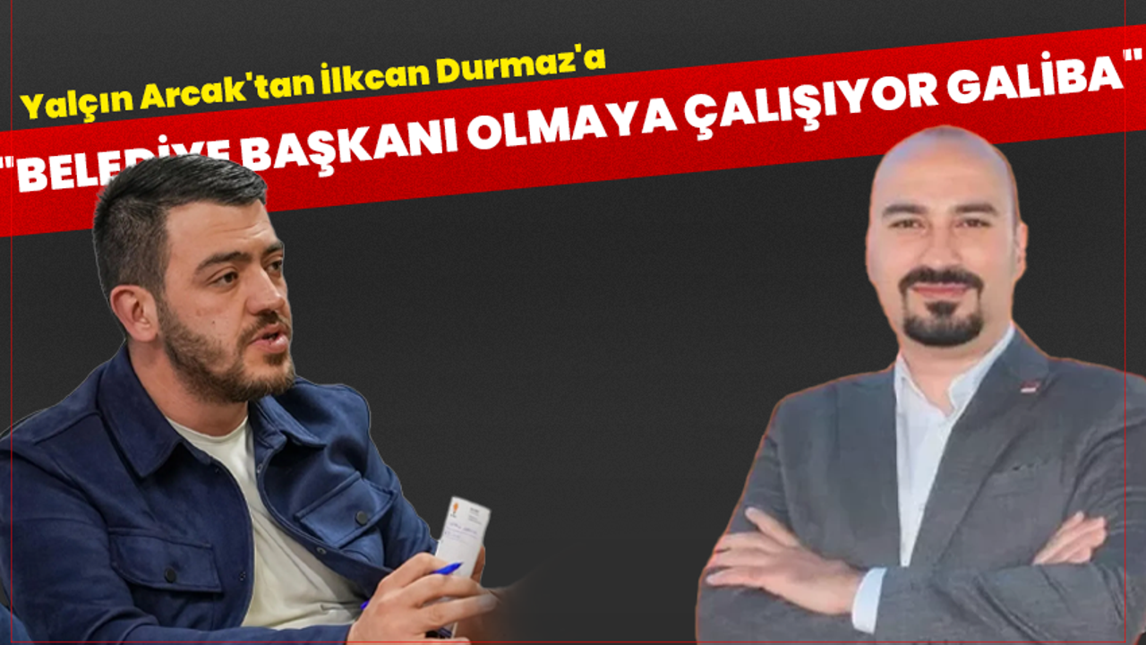 Yalçın Arcak'tan İlkcan Durmaz'a: "Belediye Başkanı Olmaya Çalışıyor"