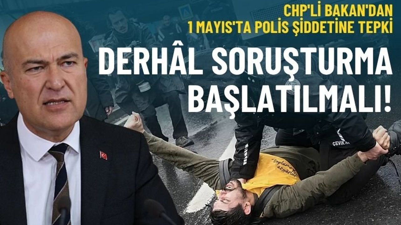 CHP'li Bakan'dan 1 Mayıs'ta polis şiddetine tepki: Derhâl soruşturma başlatılmalı!