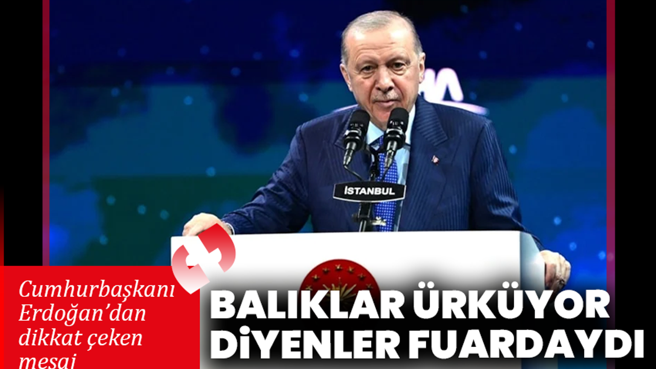 Cumhurbaşkanı Erdoğan’dan dikkat çeken mesaj: “Balıklar ürküyor diyenler fuardaydı”