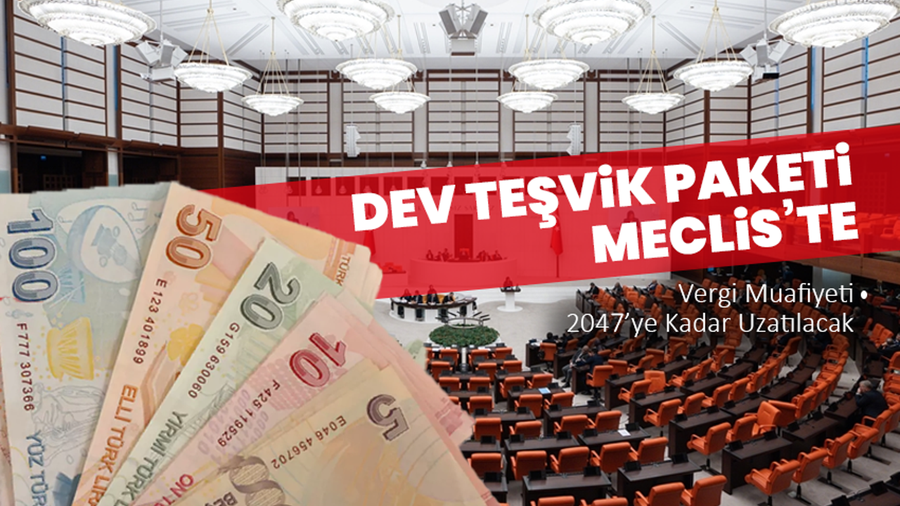 Dev Teşvik Paketi Meclis’te: Vergi Muafiyeti 2047’ye Kadar Uzatılacak