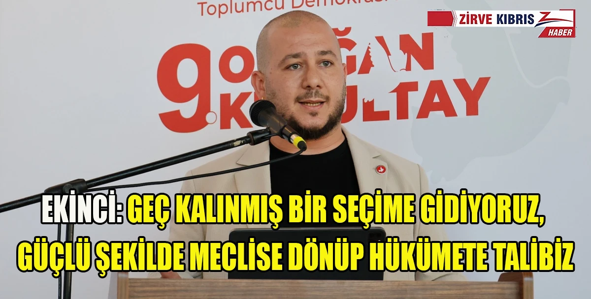Ekinci: Geç kalınmış bir seçime gidiyoruz, güçlü şekilde meclise dönüp hükümete talibiz