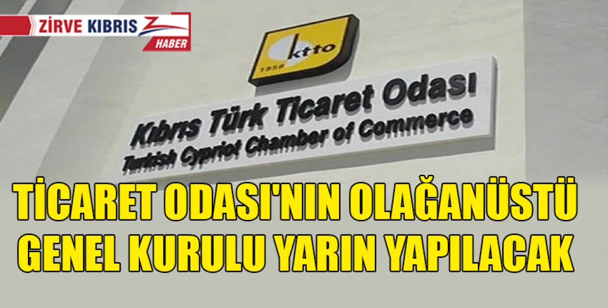 Kıbrıs Türk Ticaret Odası’nın Olağanüstü Genel Kurulu, yarın saat 10.00’da yapılacak