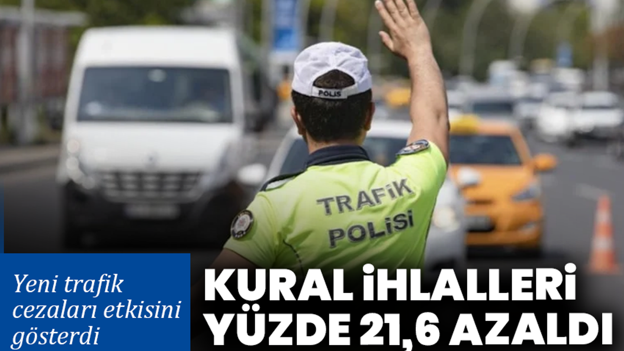 Yeni trafik cezaları etkisini gösterdi: Kural ihlalleri yüzde 21,6 azaldı