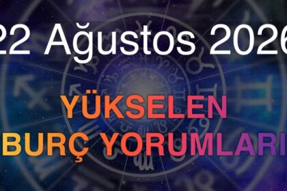 22 Ağustos 2026 Yükselen Burç Yorumları