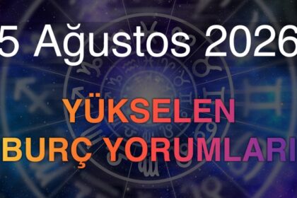 5 Ağustos 2026 Yükselen Burç Yorumları