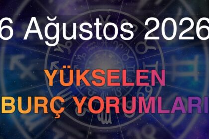 6 Ağustos 2026 Yükselen Burç Yorumları