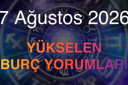 7 Ağustos 2026 Yükselen Burç Yorumları