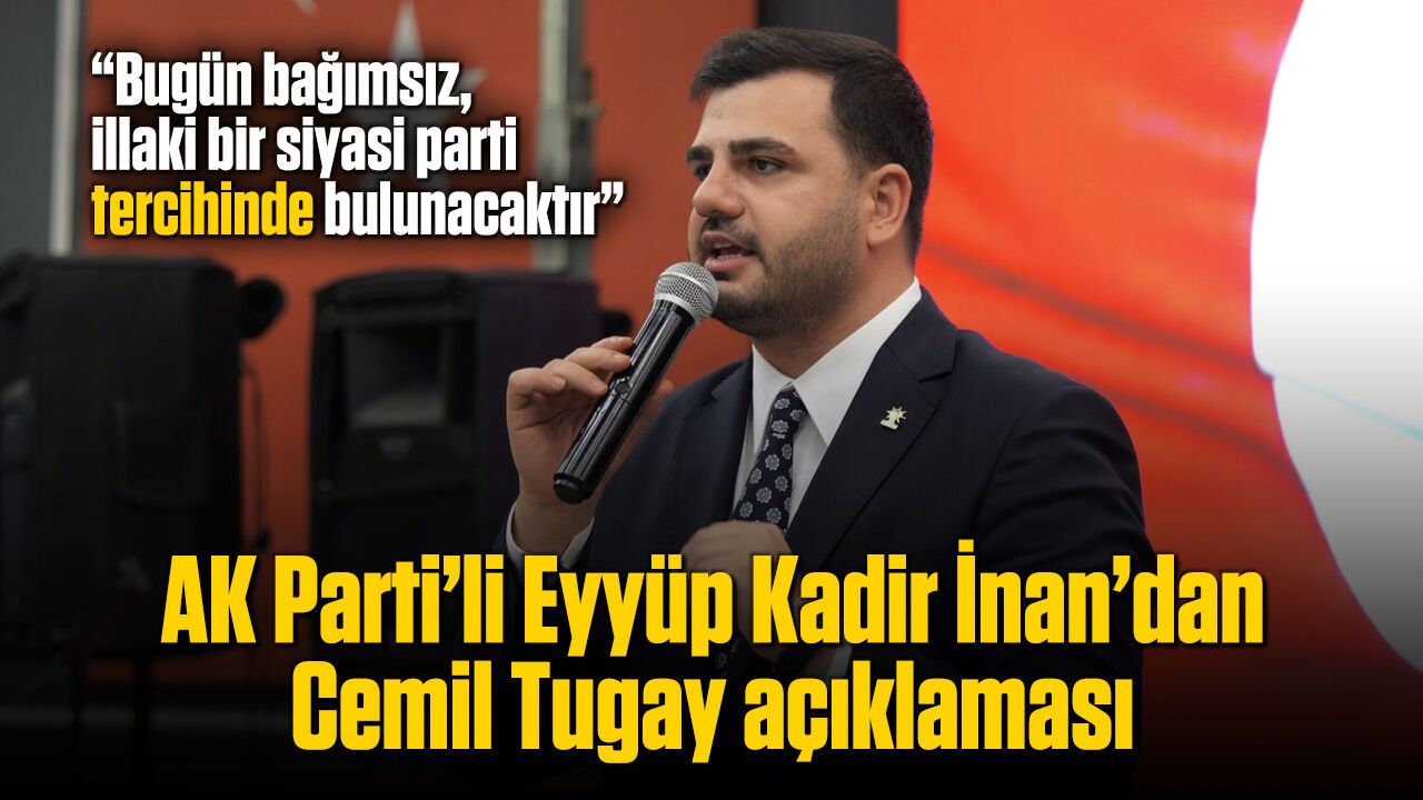 AK Parti’li Eyyüp Kadir İnan’dan Cemil Tugay açıklaması: “İllaki bir siyasi parti tercihinde bulunacaktır”