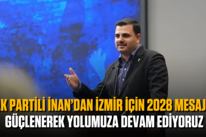 AK Partili İnan’dan İzmir için 2028 mesajı: Güçlenerek yolumuza devam ediyoruz