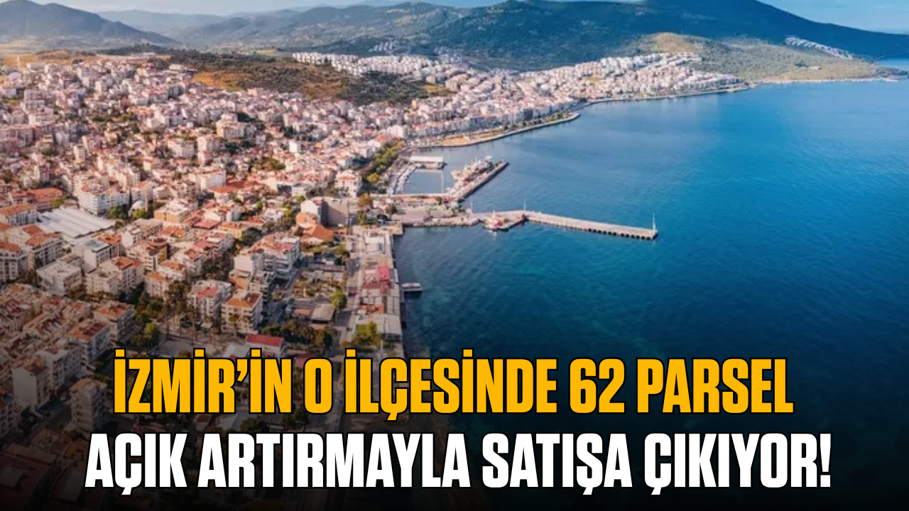 İzmir’in o ilçesinde 62 parsel açık artırmayla satışa çıkıyor!