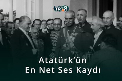 Mustafa Kemal Atatürk’ün En Net Ses Kaydı