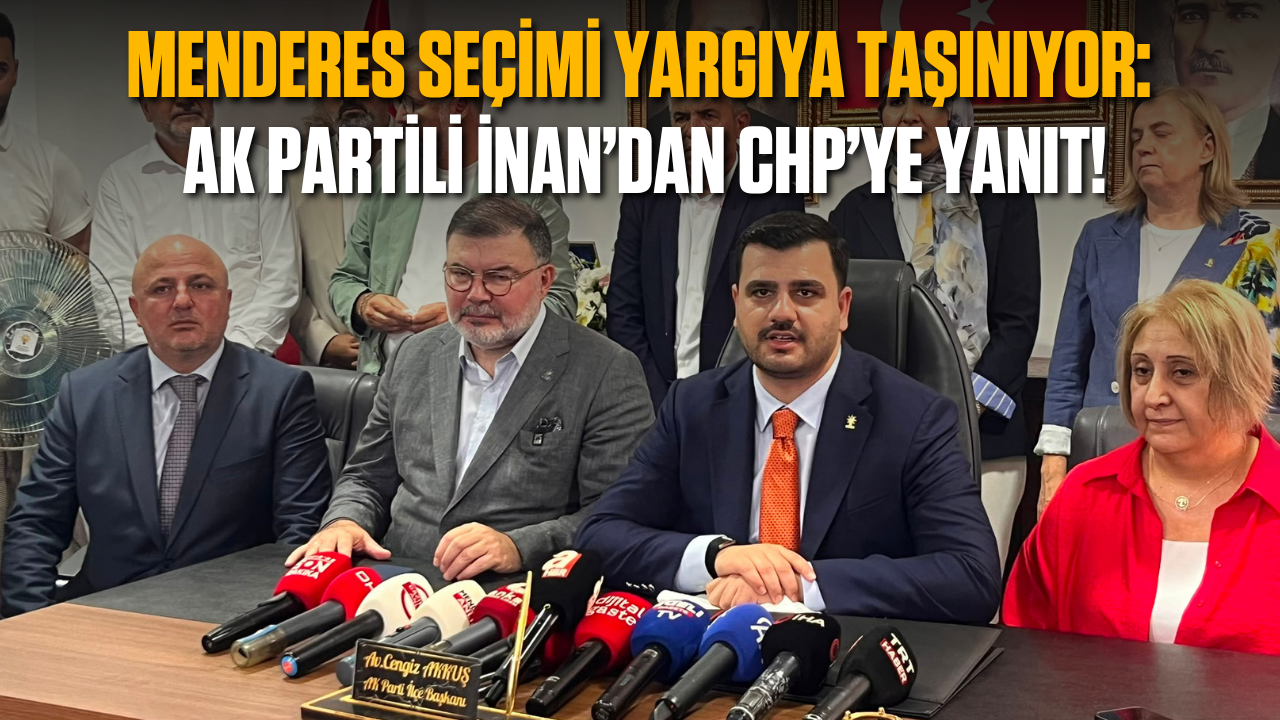 Menderes seçimi yargıya taşınıyor: AK Partili İnan’dan CHP’ye yanıt!