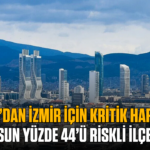 MTA’dan İzmir için kritik harita: Nüfusun yüzde 44’ü riskli ilçelerde
