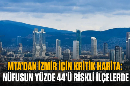 MTA’dan İzmir için kritik harita: Nüfusun yüzde 44’ü riskli ilçelerde