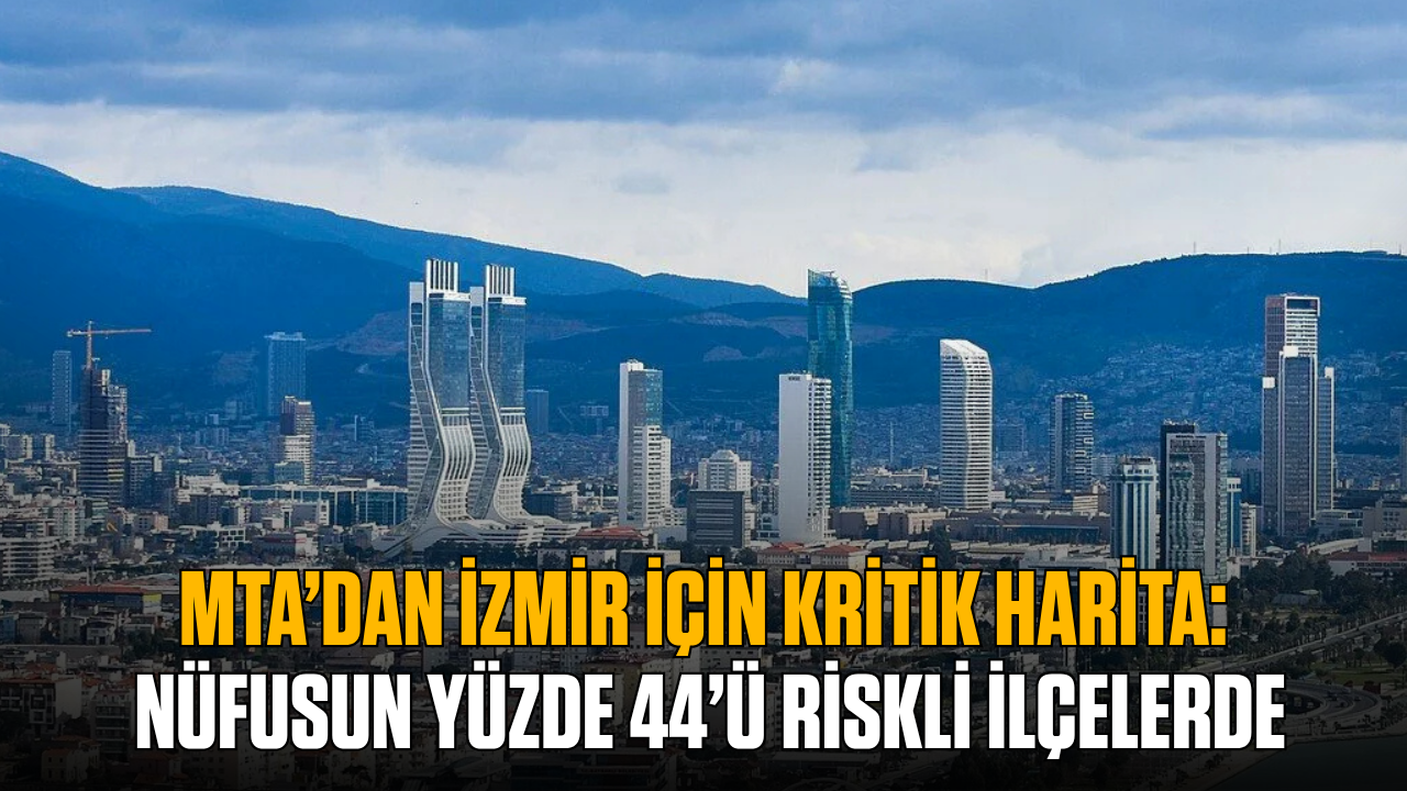 MTA’dan İzmir için kritik harita: Nüfusun yüzde 44’ü riskli ilçelerde